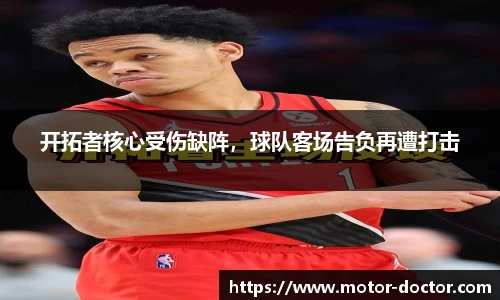 开拓者核心受伤缺阵，球队客场告负再遭打击