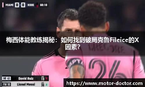 梅西体能教练揭秘：如何找到破局克鲁Fileice的X因素？