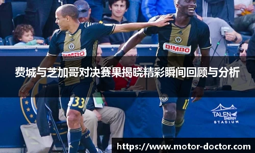 费城与芝加哥对决赛果揭晓精彩瞬间回顾与分析