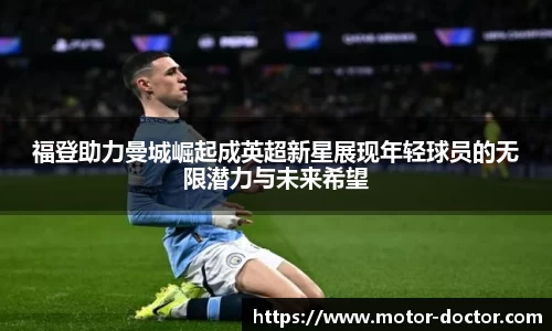 福登助力曼城崛起成英超新星展现年轻球员的无限潜力与未来希望