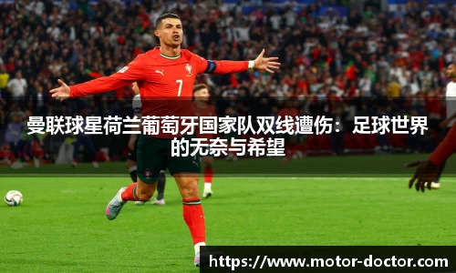 曼联球星荷兰葡萄牙国家队双线遭伤：足球世界的无奈与希望